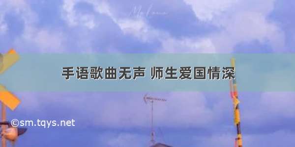 手语歌曲无声 师生爱国情深