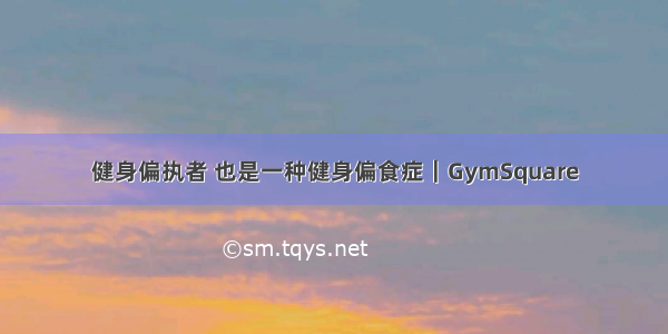 健身偏执者 也是一种健身偏食症｜GymSquare