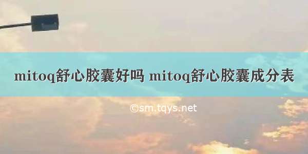 mitoq舒心胶囊好吗 mitoq舒心胶囊成分表