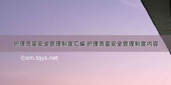 护理质量安全管理制度汇编 护理质量安全管理制度内容