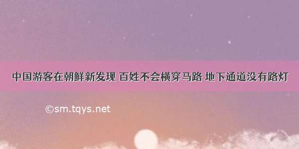 中国游客在朝鲜新发现 百姓不会横穿马路 地下通道没有路灯