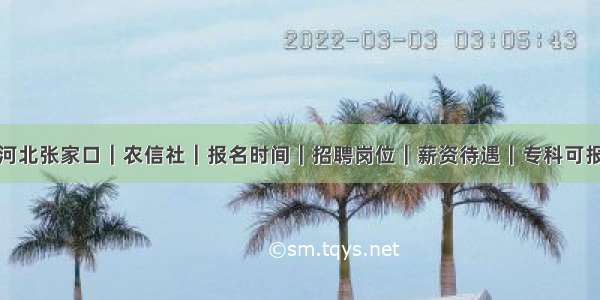 河北张家口｜农信社｜报名时间｜招聘岗位｜薪资待遇｜专科可报