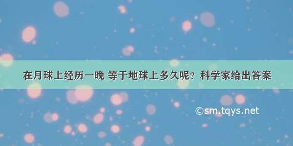 在月球上经历一晚 等于地球上多久呢？科学家给出答案