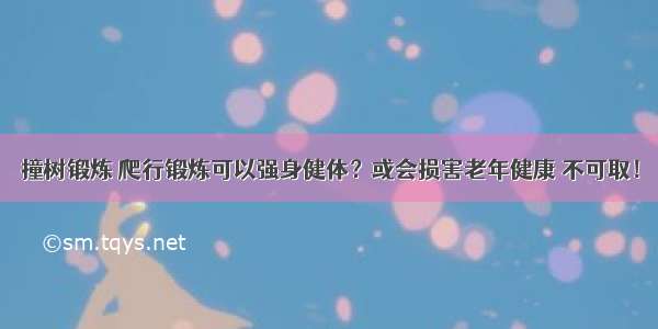 撞树锻炼 爬行锻炼可以强身健体？或会损害老年健康 不可取！