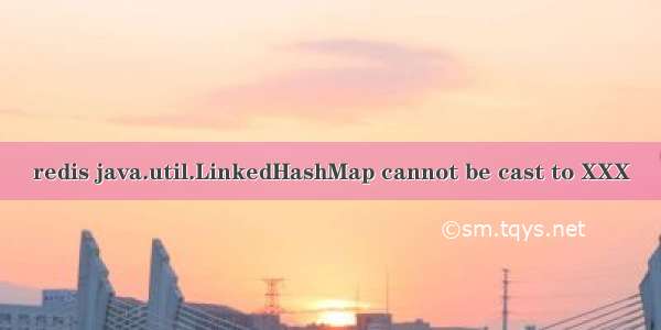 redis java.util.LinkedHashMap cannot be cast to XXX