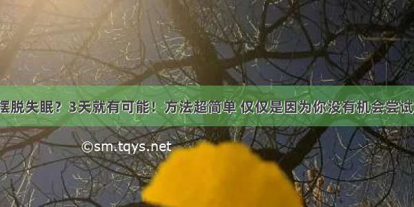 摆脱失眠？3天就有可能！方法超简单 仅仅是因为你没有机会尝试！