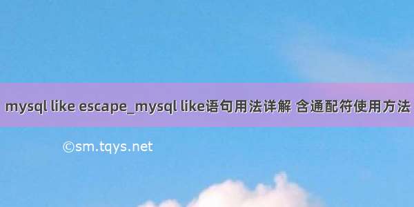 mysql like escape_mysql like语句用法详解 含通配符使用方法