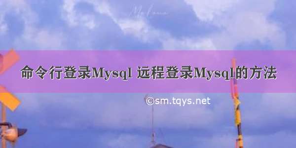 命令行登录Mysql 远程登录Mysql的方法