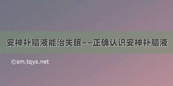 安神补脑液能治失眠——正确认识安神补脑液