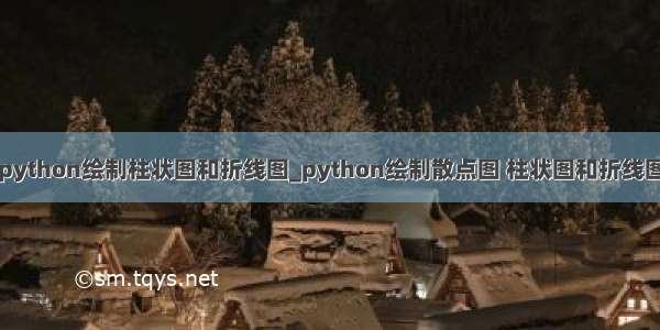 python绘制柱状图和折线图_python绘制散点图 柱状图和折线图