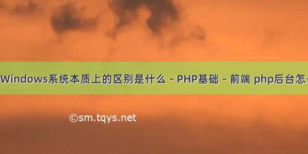 Linux系统和Windows系统本质上的区别是什么 – PHP基础 – 前端 php后台怎么接收多图片