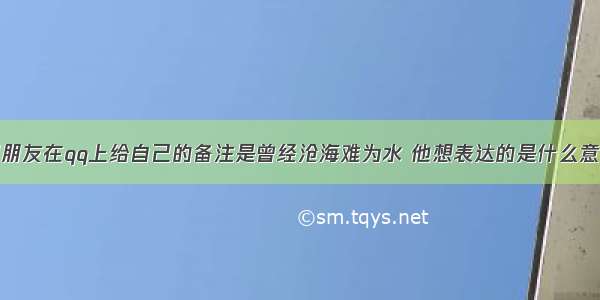 男朋友在qq上给自己的备注是曾经沧海难为水 他想表达的是什么意思