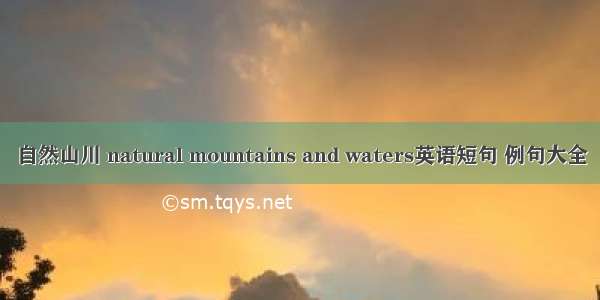 自然山川 natural mountains and waters英语短句 例句大全