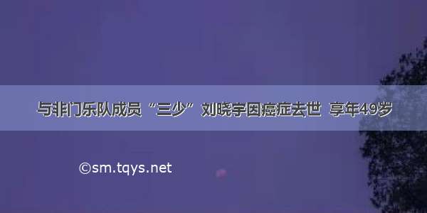 与非门乐队成员“三少”刘晓宇因癌症去世  享年49岁