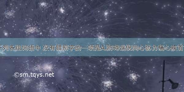 单选题下列各组词语中 没有错别字的一项是A.防碍端倪同心协力痛心疾首B.陨落嫉