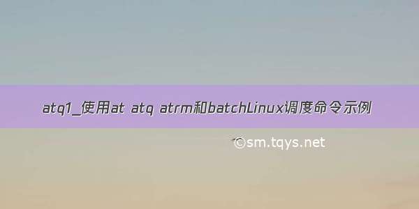 atq1_使用at atq atrm和batchLinux调度命令示例