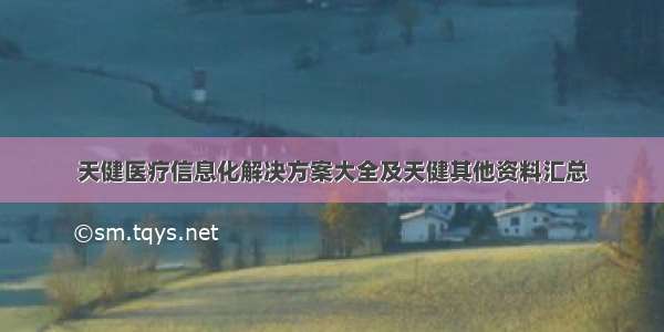 天健医疗信息化解决方案大全及天健其他资料汇总