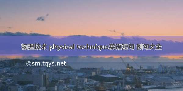 物理技术 physical technique英语短句 例句大全