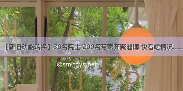 【新旧动能转换】30名院士 200名专家齐聚淄博 快看啥情况……