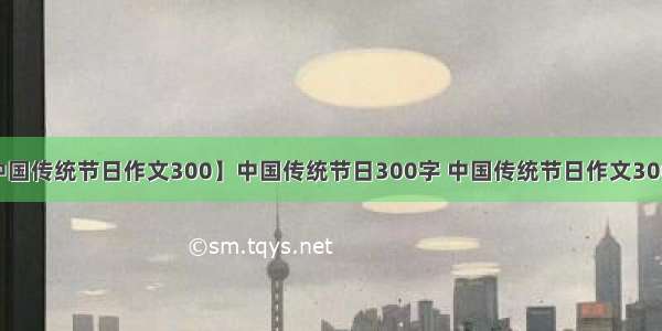 【中国传统节日作文300】中国传统节日300字 中国传统节日作文300 3篇