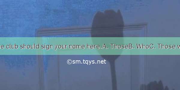 .wants to join the club should sign your name here.A. ThoseB. WhoC. Those whoD. Whoever