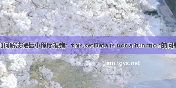 如何解决微信小程序报错：this.setData is not a function的问题