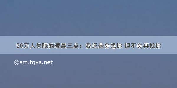 50万人失眠的凌晨三点：我还是会想你 但不会再找你