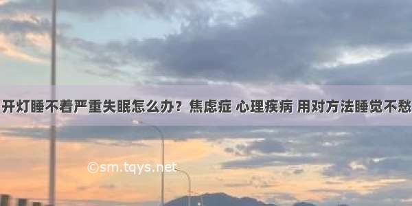 开灯睡不着严重失眠怎么办？焦虑症 心理疾病 用对方法睡觉不愁