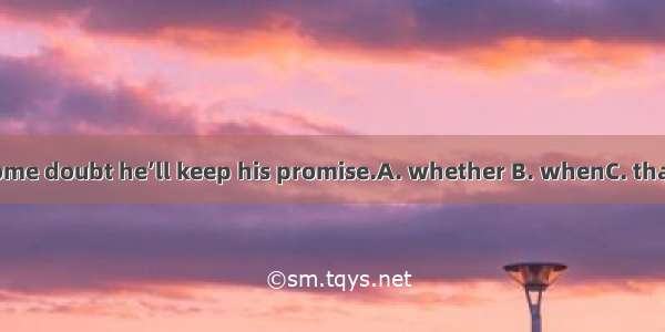 There’s some doubt he’ll keep his promise.A. whether B. whenC. thatD. which