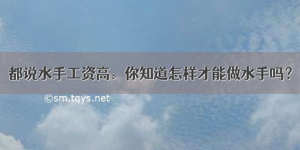 都说水手工资高。你知道怎样才能做水手吗？