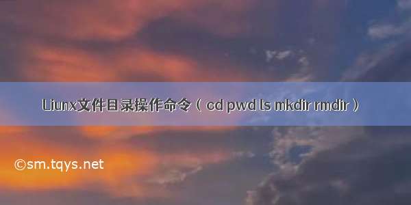 Liunx文件目录操作命令（cd pwd ls mkdir rmdir）