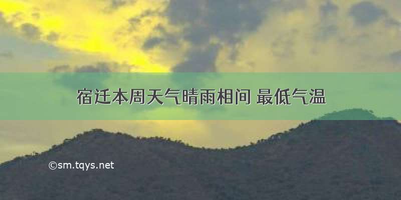 宿迁本周天气晴雨相间 最低气温