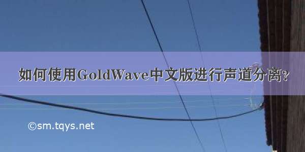 如何使用GoldWave中文版进行声道分离？