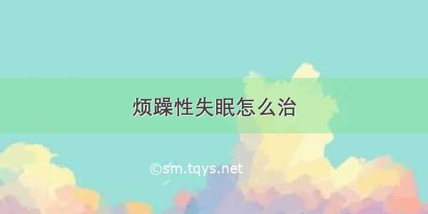 烦躁性失眠怎么治