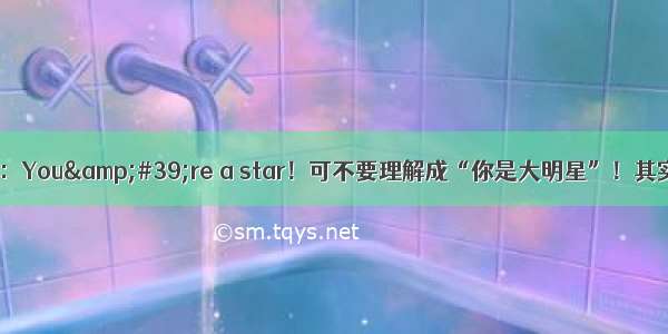 老外对你说：You&amp;#39;re a star！可不要理解成“你是大明星”！其实意思是...