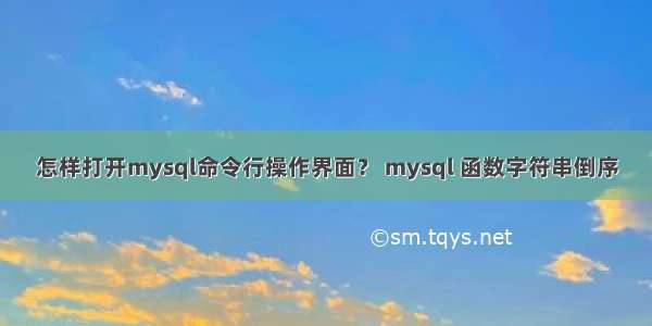 怎样打开mysql命令行操作界面？ mysql 函数字符串倒序