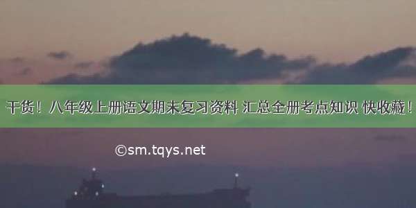 干货！八年级上册语文期末复习资料 汇总全册考点知识 快收藏！