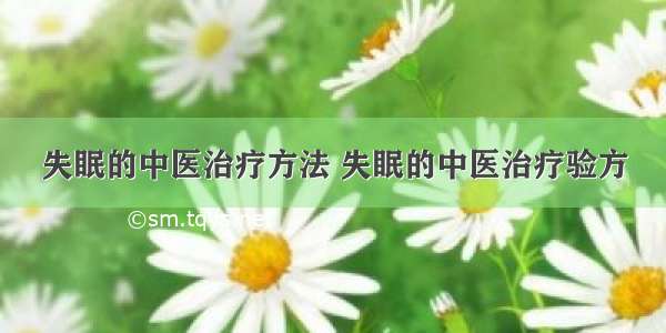 失眠的中医治疗方法 失眠的中医治疗验方