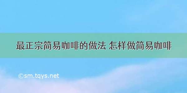 最正宗简易咖啡的做法 怎样做简易咖啡