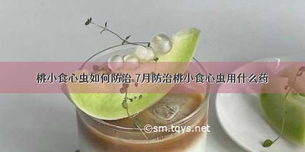 桃小食心虫如何防治 7月防治桃小食心虫用什么药