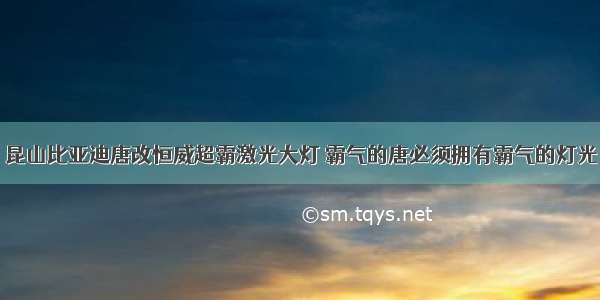 昆山比亚迪唐改恒威超霸激光大灯 霸气的唐必须拥有霸气的灯光