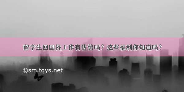 留学生回国找工作有优势吗？这些福利你知道吗？