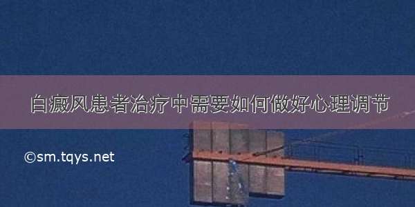 白癜风患者治疗中需要如何做好心理调节