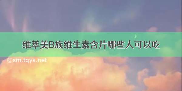 维萃美B族维生素含片哪些人可以吃