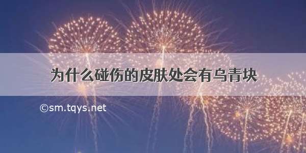 为什么碰伤的皮肤处会有乌青块