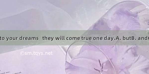 Hold on to your dreams   they will come true one day.A. butB. andC. soD. or