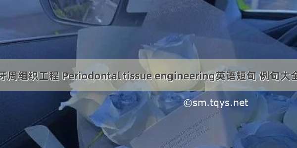 牙周组织工程 Periodontal tissue engineering英语短句 例句大全