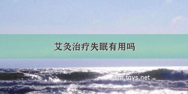 艾灸治疗失眠有用吗