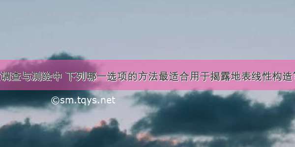 在工程地质调查与测绘中 下列哪一选项的方法最适合用于揭露地表线性构造？()A.钻探B.