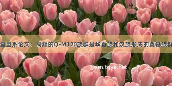 复旦系论文：高频的Q-M120族群是华夏族和汉族形成的奠基族群